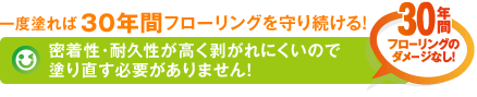 一度塗れば30年間フローリングを守り続ける!