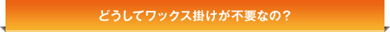 どうしてワックス掛けが不要なの？