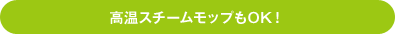 高温スチームモップもOK！