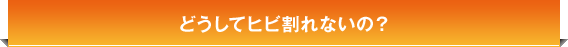 どうしてヒビ割れないの？