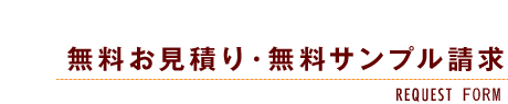 無料お見積り・無料サンプル請求-REQUEST FORM-